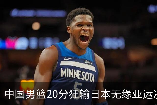 中国男篮20分狂输日本无缘亚运决赛！开幕式倒计时，胡明轩担旗手